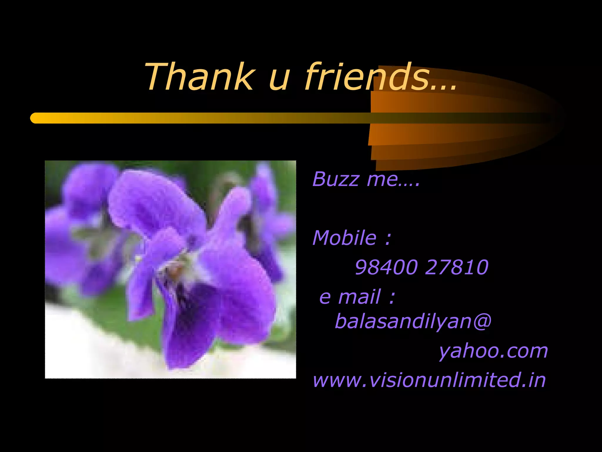 Thank u friends… Buzz me…. Mobile : 98400 27810 e mail :  balasandilyan@ yahoo.com www.visionunlimited.in 