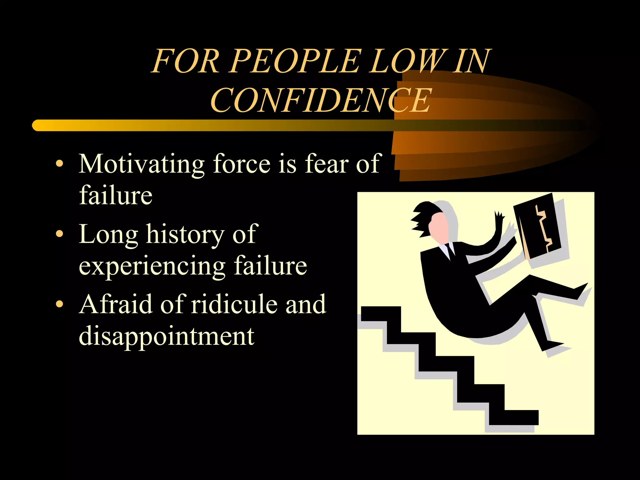 FOR PEOPLE LOW IN CONFIDENCE Motivating force is fear of failure Long history of experiencing failure Afraid of ridicule and disappointment 