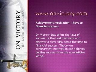 Achievement motivation | keys to
financial success
On Victory that offers the laws of
success, is the best destination to
discover a clear idea about the keys to
financial success. Theory on
achievement motivation can help you
getting success from this competitive
world.

 