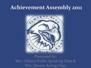 Achievement Assembly 2011 Presented by: Mrs. Urban’s Public Speaking Class & Mrs. Drum’s Acting Class 