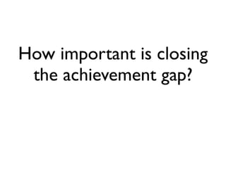 How important is closing
 the achievement gap?
 