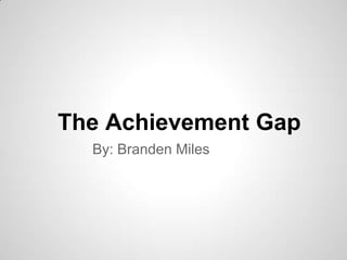 The Achievement Gap
  By: Branden Miles
 