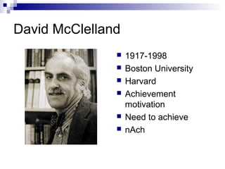 David McClelland
                  1917-1998
                  Boston University
                  Harvard
                  Achievement
                   motivation
                  Need to achieve
                  nAch
 