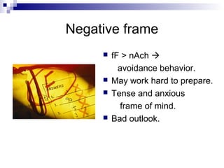 Negative frame
        fF > nAch 
           avoidance behavior.
        May work hard to prepare.
        Tense and anxious
            frame of mind.
        Bad outlook.
 