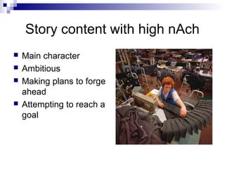 Story content with high nAch
   Main character
   Ambitious
   Making plans to forge
    ahead
   Attempting to reach a
    goal
 