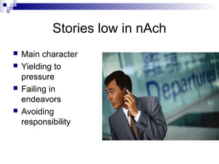 Stories low in nAch
   Main character
   Yielding to
    pressure
   Failing in
    endeavors
   Avoiding
    responsibility
 