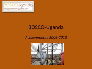 BOSCO-Uganda Achievements 2009-2010 