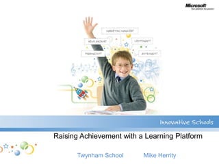 Raising Achievement with a Learning Platform

      Twynham School      Mike Herrity
 