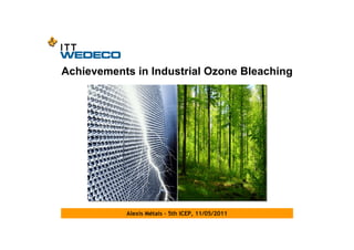 Achievements in Industrial Ozone Bleaching




           Alexis Métais - 5th ICEP, 11/05/2011
 