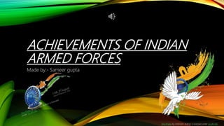 ACHIEVEMENTS OF INDIAN
ARMED FORCES
Made by:- Sameer gupta
This Photo by Unknown Author is licensed under CC BY-NC
 