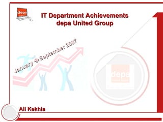 IT Department Achievements
               depa United Group


                    2007
                 er
               mb
            pte
          Se
        
     ry
   ua
Jan




 Ali Kekhia
 
