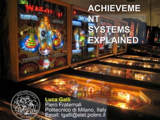ACHIEVEMENT
                SYSTEMS
                EXPLAINED




Luca Galli,
Piero Fraternali
Politecnico di Milano, Italy
Email: lgalli@elet.polimi.it
 