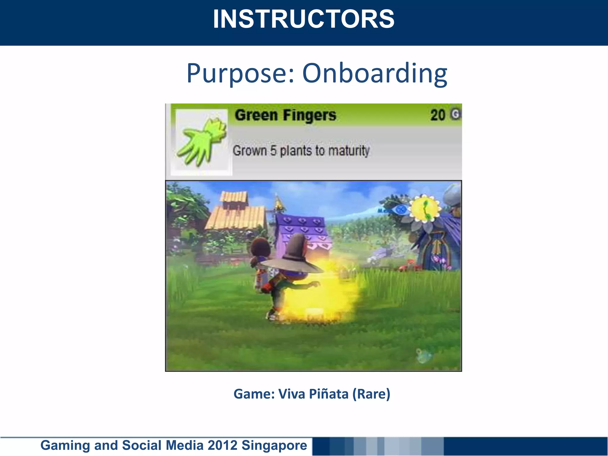 INSTRUCTORS
    Click here to add text

                    Purpose: Onboarding




                             Game: Viva Piñata (Rare)


Gaming and Social Media 2012 Singapore
 