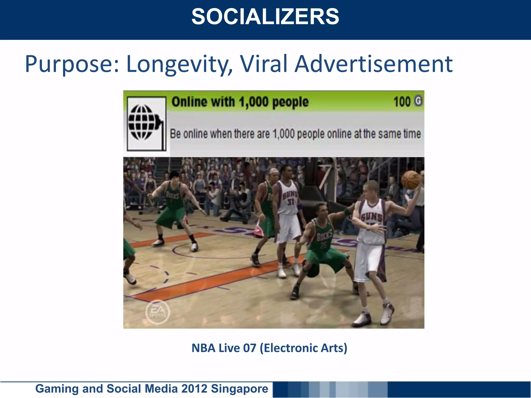 SOCIALIZERS
     Click here to add text

Purpose: Longevity, Viral Advertisement




                          NBA Live 07 (Electronic Arts)


 Gaming and Social Media 2012 Singapore
 