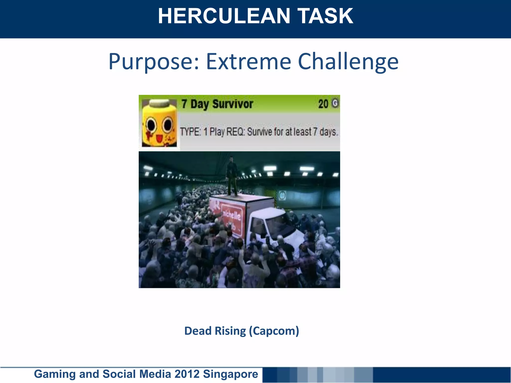 HERCULEAN TASK
    Click here to add text

            Purpose: Extreme Challenge




                         Dead Rising (Capcom)


Gaming and Social Media 2012 Singapore
 