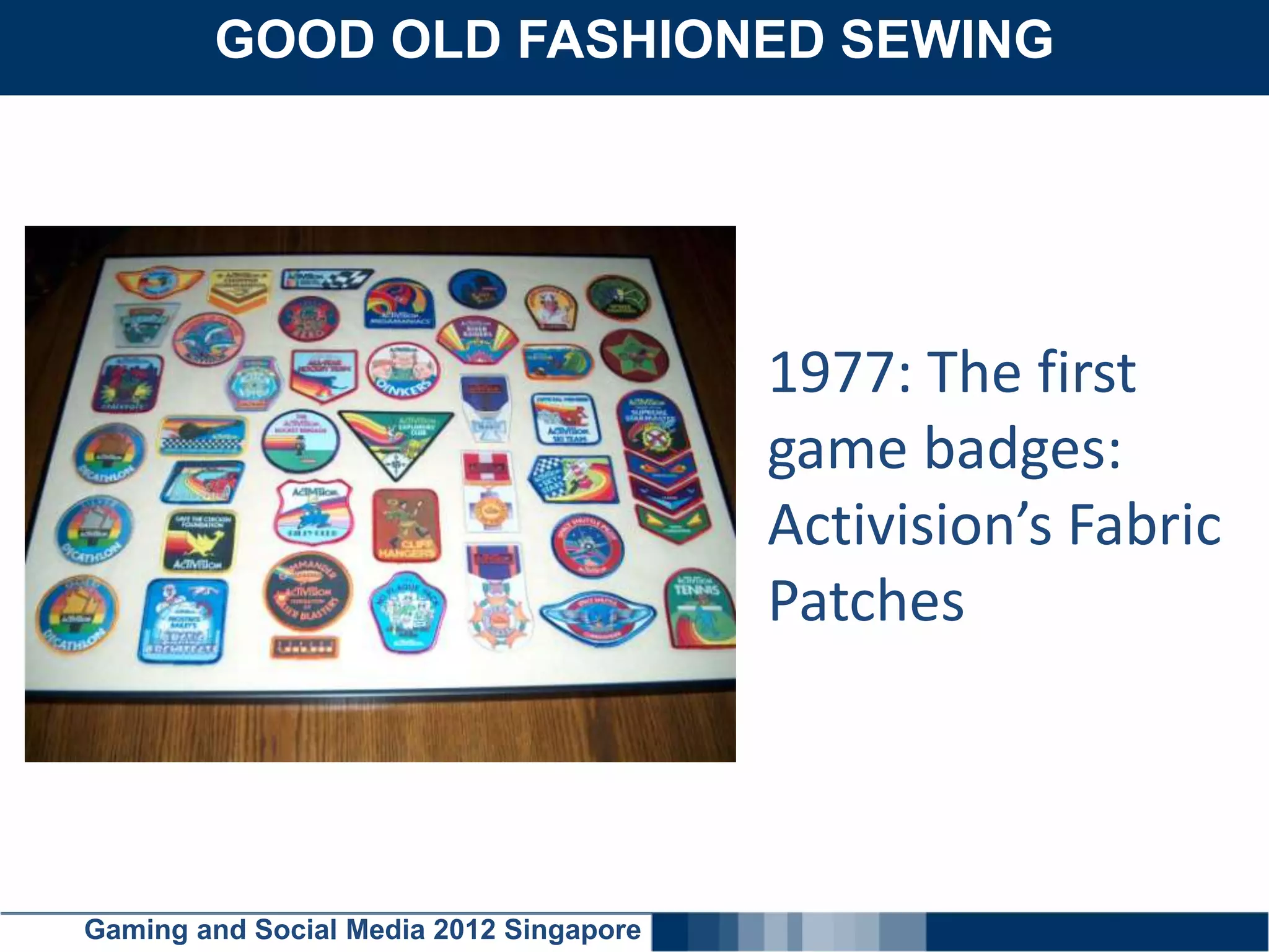 GOOD OLD FASHIONED SEWING
    Click here to add text




                                         1977: The first
                                         game badges:
                                         Activision’s Fabric
                                         Patches




Gaming and Social Media 2012 Singapore
 