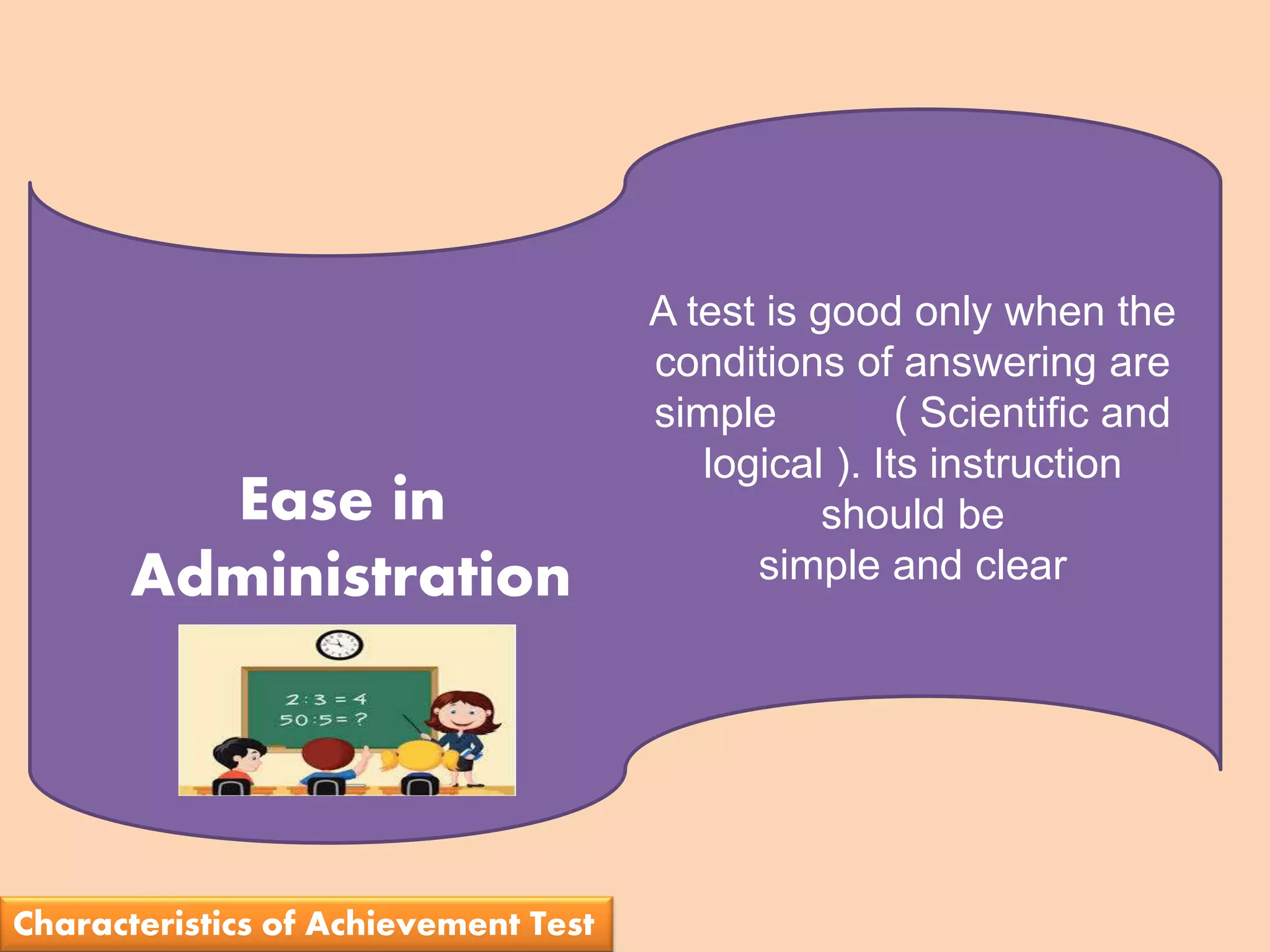 A test is good only when the
conditions of answering are
simple ( Scientific and
logical ). Its instruction
should be
simple and clear
Ease in
Administration
Characteristics of Achievement Test
 