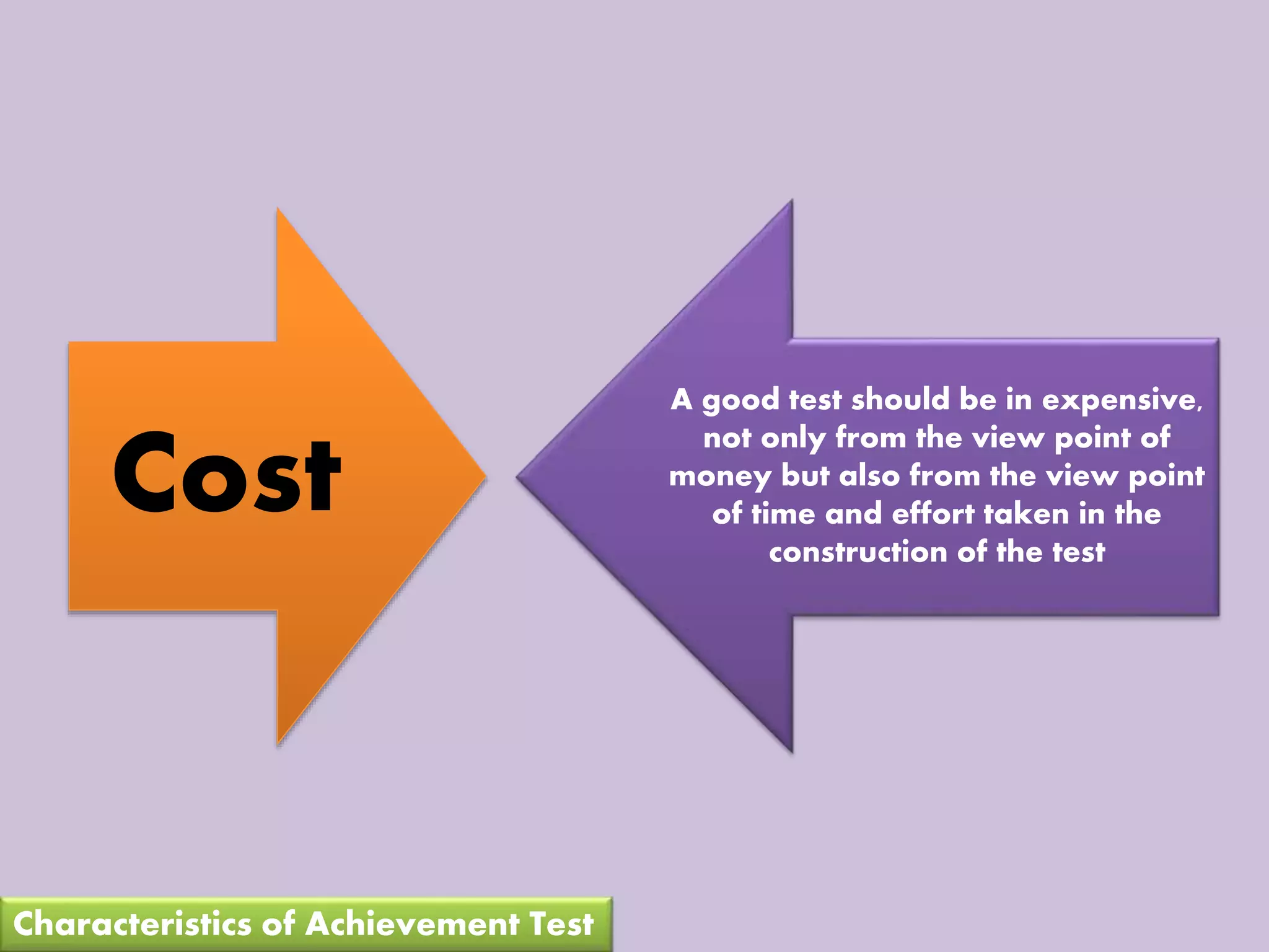 Cost
A good test should be in expensive,
not only from the view point of
money but also from the view point
of time and effort taken in the
construction of the test
Characteristics of Achievement Test
 