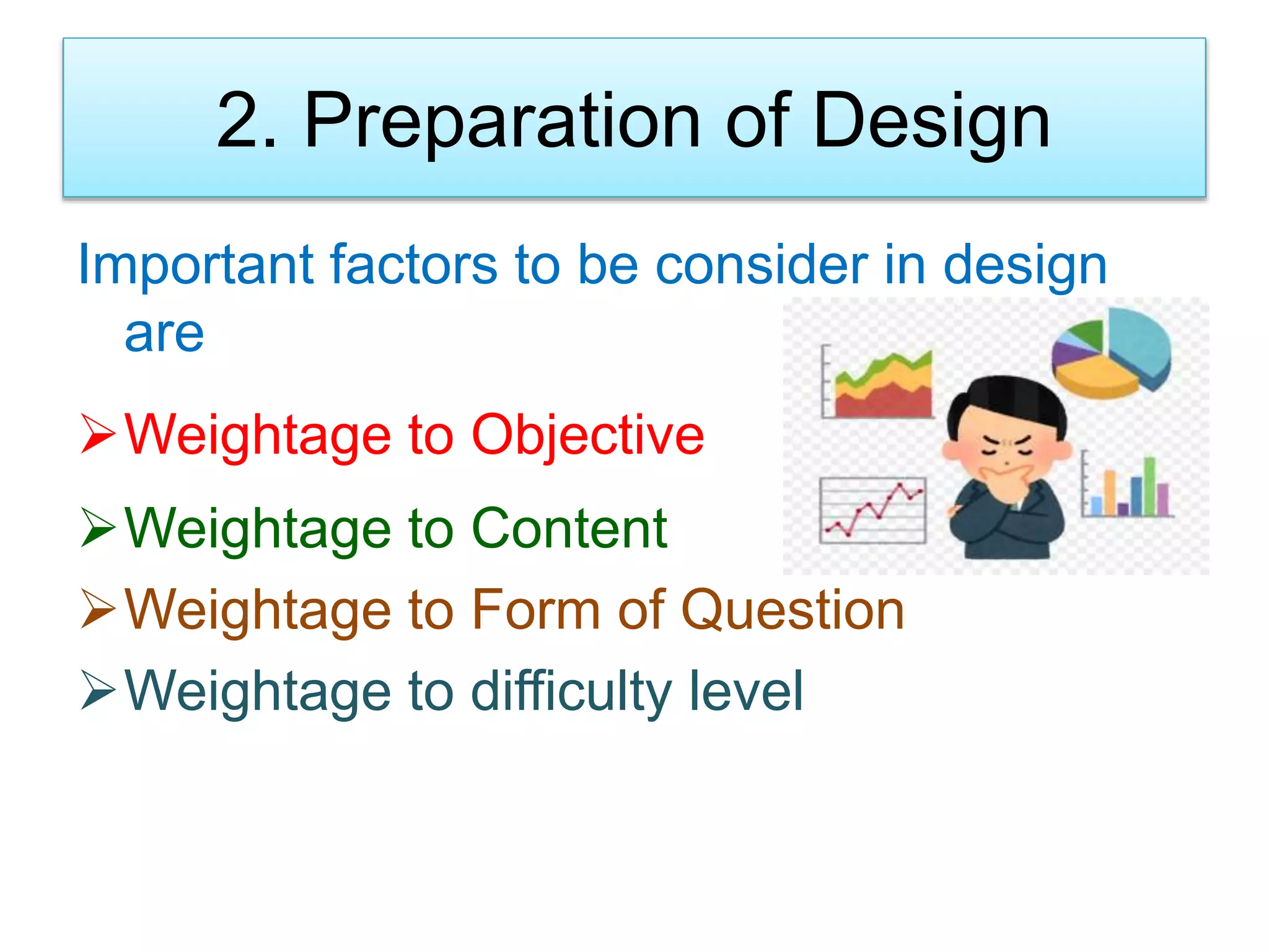 2. Preparation of Design
Important factors to be consider in design
are
Weightage to Objective
Weightage to Content
Weightage to Form of Question
Weightage to difficulty level
 