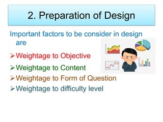 2. Preparation of Design
Important factors to be consider in design
are
Weightage to Objective
Weightage to Content
Weightage to Form of Question
Weightage to difficulty level
 
