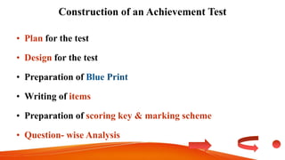 Construction of an Achievement Test
• Plan for the test
• Design for the test
• Preparation of
• Writing of items
• Preparation of scoring key & marking scheme
• Question- wise Analysis
 