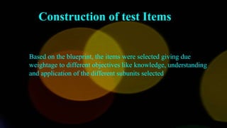 Based on the blueprint, the items were selected giving due
weightage to different objectives like knowledge, understanding
and application of the different subunits selected
Construction of test Items
 