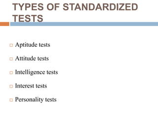 TYPES OF STANDARDIZED
TESTS

   Aptitude tests

   Attitude tests

   Intelligence tests

   Interest tests

   Personality tests
 