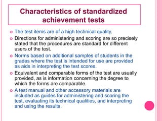 Teacher-made testStandardized
achievement test
Elements
Measure the outcome of a
teacher’s teaching or
outcome of learning...