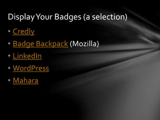 • Credly
• Badge Backpack (Mozilla)
• LinkedIn
• WordPress
• Mahara
DisplayYour Badges (a selection)
 
