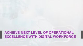 ACHIEVE NEXT LEVEL OF OPERATIONAL
EXCELLENCE WITH DIGITAL WORKFORCE
 