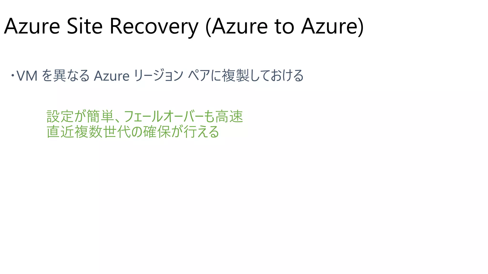 Azure Site Recovery (Azure to Azure)
設定が簡単、フェールオーバーも高速
直近複数世代の確保が行える
 