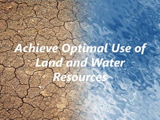 Achieve Optimal Use of
Land and Water
Resources
 