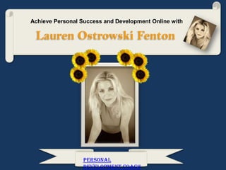 Achieve Personal Success and Development Online with

 Lauren Ostrowski Fenton




                  Personal
                  Development Coach
 
