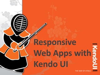 Responsive
Web Apps with
Kendo UI
THE WAY OF HTML5

 