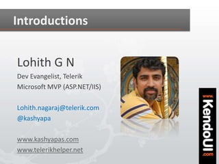 Introductions
Lohith G N
Dev Evangelist, Telerik
Microsoft MVP (ASP.NET/IIS)
Lohith.nagaraj@telerik.com
@kashyapa
www.kash...