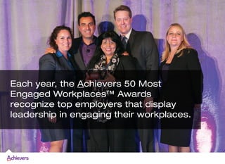 Each year, the Achievers 50 Most
Engaged Workplaces™ Awards
recognize top employers that display
leadership in engaging th...