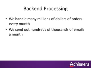 Backend Processing
• We handle many millions of dollars of orders
  every month
• We send out hundreds of thousands of emails
  a month
 