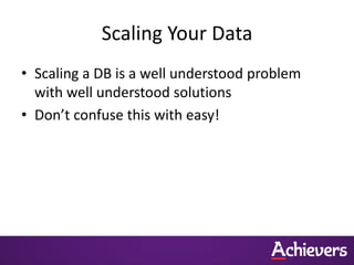 Scaling Your Data
• Scaling a DB is a well understood problem
  with well understood solutions
• Don’t confuse this with easy!
 