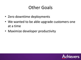 Other Goals
• Zero downtime deployments
• We wanted to be able upgrade customers one
  at a time
• Maximize developer productivity
 