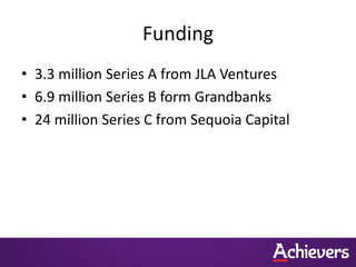 Funding
• 3.3 million Series A from JLA Ventures
• 6.9 million Series B form Grandbanks
• 24 million Series C from Sequoia Capital
 