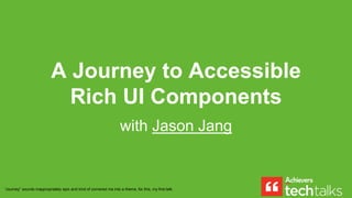 A Journey to Accessible
Rich UI Components
with Jason Jang
“Journey” sounds inappropriately epic and kind of cornered me into a theme, for this, my first talk.
 
