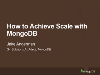 How to Achieve Scale with 
MongoDB 
Jake Angerman 
Sr. Solutions Architect, MongoDB 
 