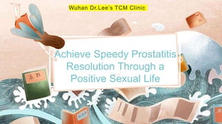 Achieve Speedy Prostatitis
Resolution Through a
Positive Sexual Life
Wuhan Dr.Lee’s TCM Clinic
 