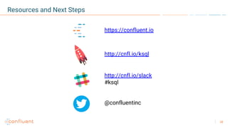 28
Resources and Next Steps
https://confluent.io
http://cnfl.io/ksql
http://cnfl.io/slack
#ksql
@confluentinc
 