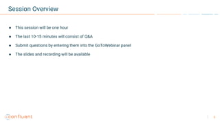 3
Session Overview
● This session will be one hour
● The last 10-15 minutes will consist of Q&A
● Submit questions by entering them into the GoToWebinar panel
● The slides and recording will be available
 