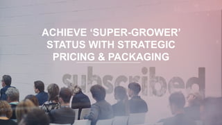 Subscribed 2017: Achieve ‘Super-Grower’ Status With Strategic Pricing & Packaging