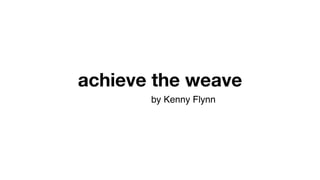 achieve the weave
by Kenny Flynn
 