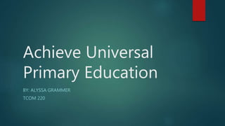 Achieve Universal
Primary Education
BY: ALYSSA GRAMMER
TCOM 220
 