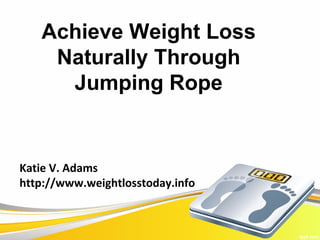 Achieve Weight Loss
    Naturally Through
     Jumping Rope


Katie V. Adams
http://www.weightlosstoday.info
 