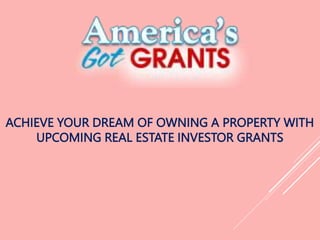 ACHIEVE YOUR DREAM OF OWNING A PROPERTY WITH
UPCOMING REAL ESTATE INVESTOR GRANTS
 